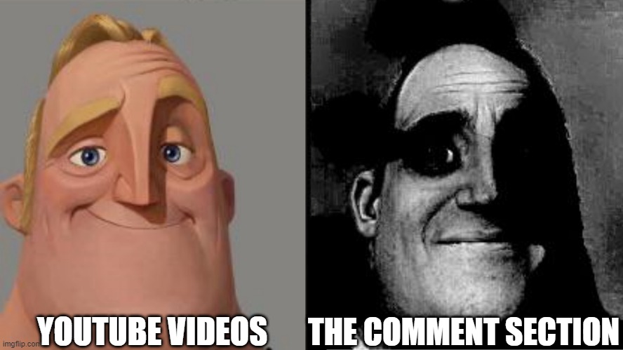 Traumatized Mr. Incredible | YOUTUBE VIDEOS; THE COMMENT SECTION | image tagged in traumatized mr incredible | made w/ Imgflip meme maker