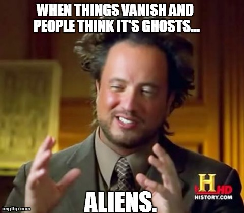 Aliens. | WHEN THINGS VANISH AND PEOPLE THINK IT'S GHOSTS... ALIENS. | image tagged in memes,ancient aliens | made w/ Imgflip meme maker