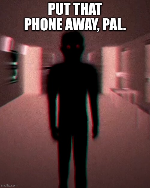 RUN | PUT THAT PHONE AWAY, PAL. | image tagged in shadow demon,horror,gen z,phone | made w/ Imgflip meme maker