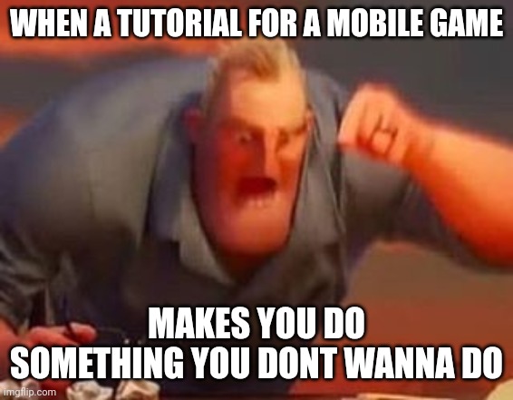 This makes me mad lol | WHEN A TUTORIAL FOR A MOBILE GAME; MAKES YOU DO SOMETHING YOU DONT WANNA DO | image tagged in mr incredible mad | made w/ Imgflip meme maker