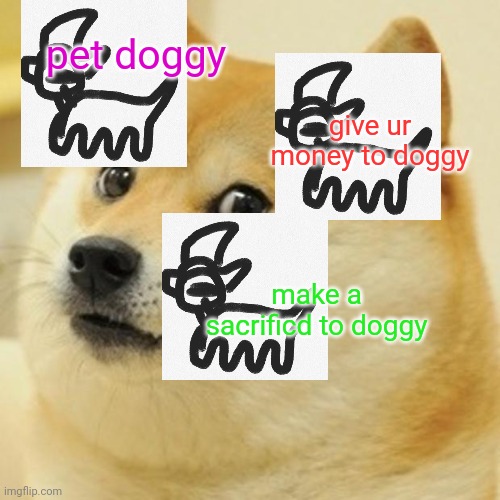 Doge | pet doggy; give ur money to doggy; make a sacrificd to doggy | image tagged in memes,doge | made w/ Imgflip meme maker