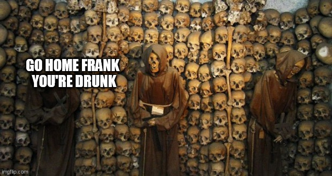 Un life | GO HOME FRANK 
YOU'RE DRUNK | image tagged in un life | made w/ Imgflip meme maker