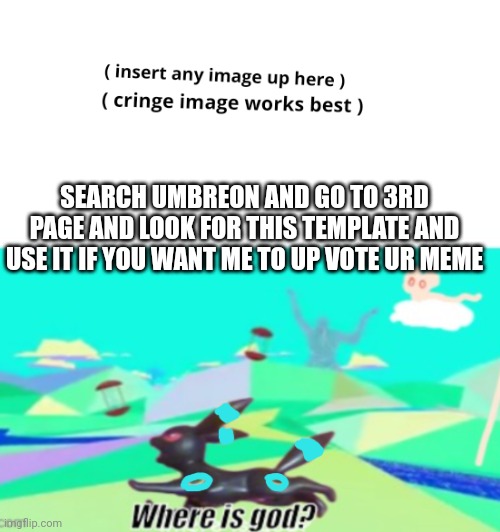 This is my template I want u to use it | SEARCH UMBREON AND GO TO 3RD PAGE AND LOOK FOR THIS TEMPLATE AND USE IT IF YOU WANT ME TO UP VOTE UR MEME | image tagged in umbreon asks where arceus is | made w/ Imgflip meme maker