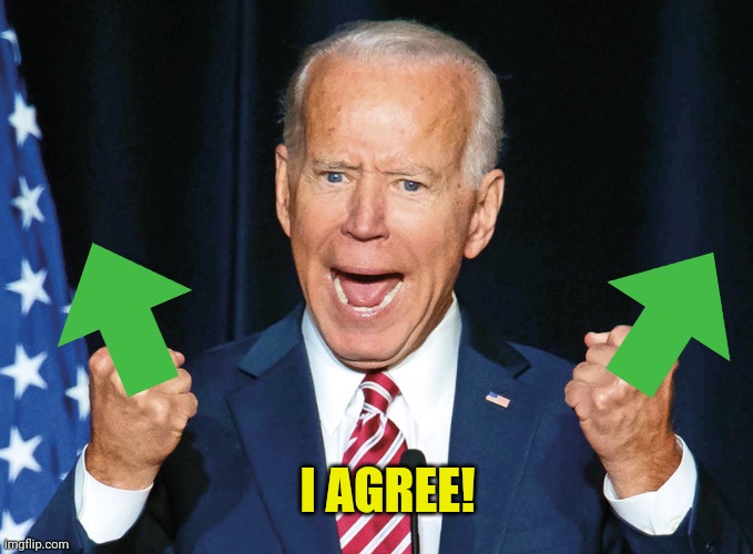 Crazy Joe Biden | I AGREE! | image tagged in crazy joe biden | made w/ Imgflip meme maker