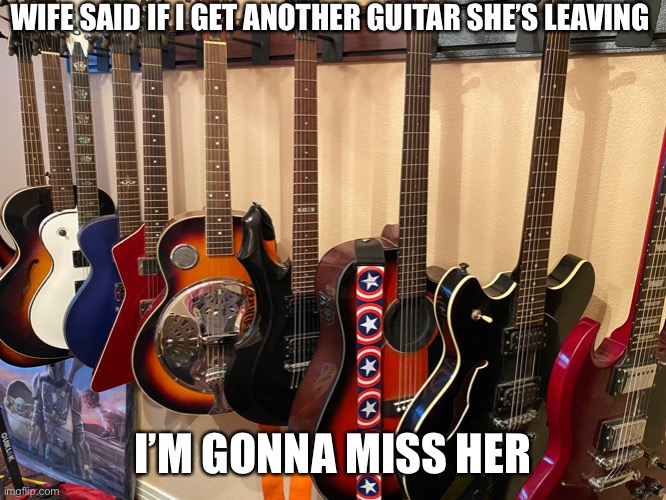Actual pic of my music room |  WIFE SAID IF I GET ANOTHER GUITAR SHE’S LEAVING; I’M GONNA MISS HER | image tagged in guitars,music,studio | made w/ Imgflip meme maker