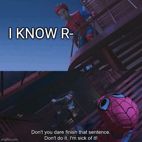 Don't you dare finish that sentence | I KNOW R- | image tagged in don't you dare finish that sentence | made w/ Imgflip meme maker
