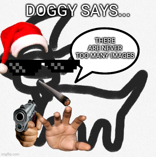 Doggy says... | DOGGY SAYS... THERE ARE NEVER TOO MANY IMAGES | image tagged in doggy says | made w/ Imgflip meme maker