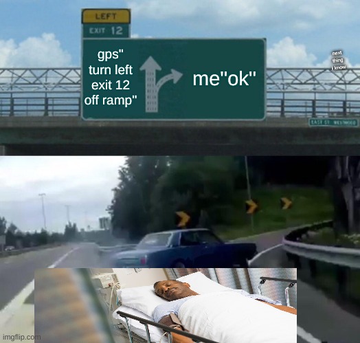 go check out my other account UzairuddinKhaja | gps'' turn left exit 12 off ramp''; me''ok''; next thing i know | image tagged in memes,left exit 12 off ramp | made w/ Imgflip meme maker