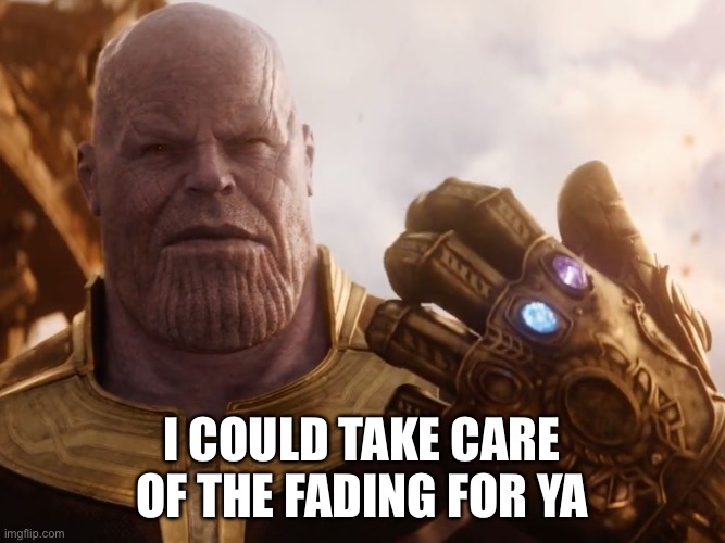 Thanos Smile | I COULD TAKE CARE OF THE FADING FOR YA | image tagged in thanos smile | made w/ Imgflip meme maker
