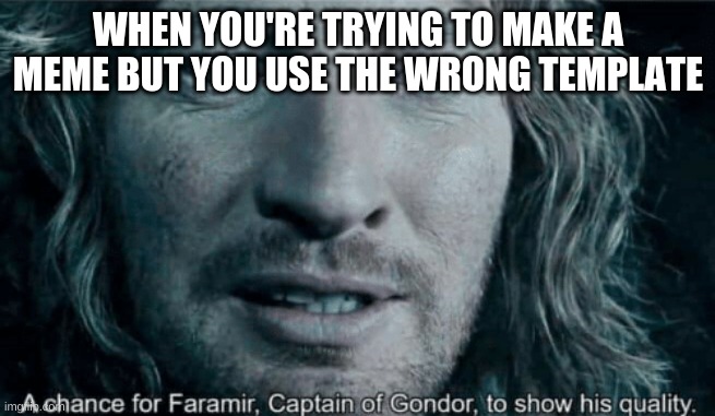 Faramir |  WHEN YOU'RE TRYING TO MAKE A MEME BUT YOU USE THE WRONG TEMPLATE | image tagged in faramir,i guess,joke,comedy,meme | made w/ Imgflip meme maker