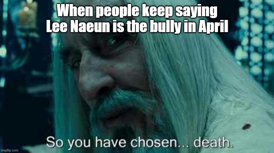 Lee Naeun is not a bully and everyone knows that... and all April members have a heart of gold | When people keep saying
Lee Naeun is the bully in April | image tagged in so you have chosen death | made w/ Imgflip meme maker