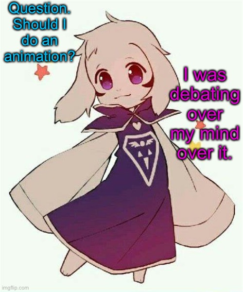 Probably gonna suck lol | Question. Should I do an animation? I was debating over my mind over it. | image tagged in asriel temp | made w/ Imgflip meme maker