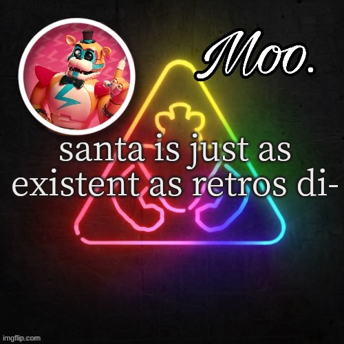 unfunny post ahahha | santa is just as existent as retros di- | image tagged in moo's glamrock freddy temp | made w/ Imgflip meme maker