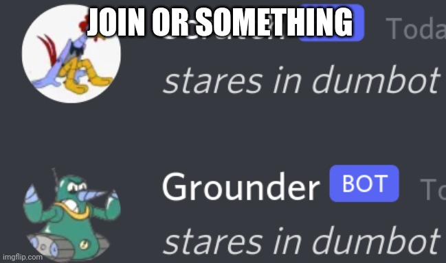 *stares in dumbot* | JOIN OR SOMETHING | image tagged in stares in dumbot | made w/ Imgflip meme maker