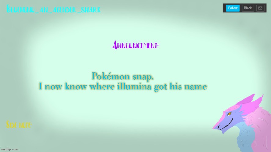 I named myself butt (I share with my sister) | Pokémon snap.
I now know where illumina got his name | image tagged in bluehonu s sergal temp tysm raptor | made w/ Imgflip meme maker