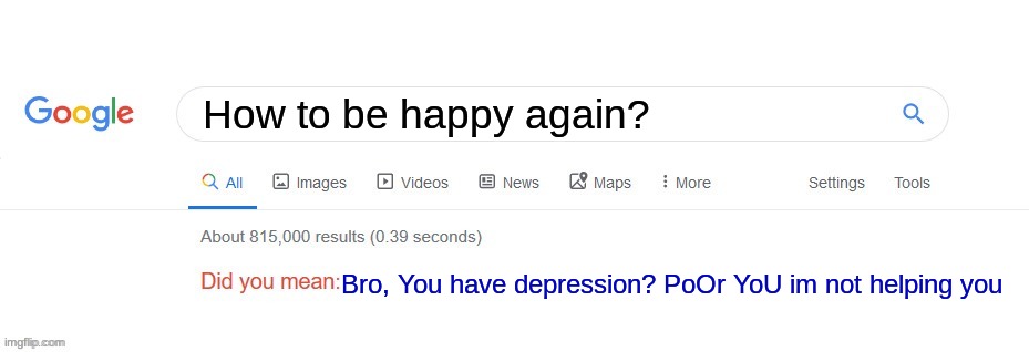 *sad noises* | How to be happy again? Bro, You have depression? PoOr YoU im not helping you | image tagged in did you mean | made w/ Imgflip meme maker