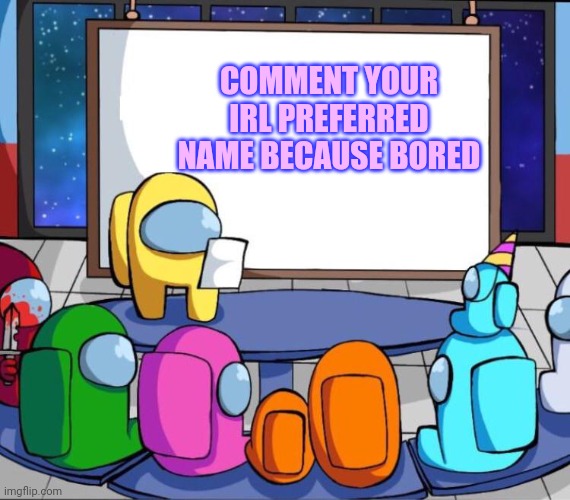 OwO | COMMENT YOUR IRL PREFERRED NAME BECAUSE BORED | image tagged in among us presentation | made w/ Imgflip meme maker