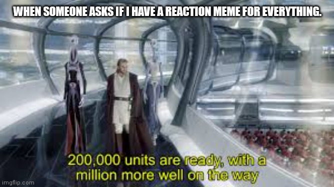 Reaction Memes at the Ready | WHEN SOMEONE ASKS IF I HAVE A REACTION MEME FOR EVERYTHING. | image tagged in star wars,memes,clone,obi wan,reaction | made w/ Imgflip meme maker