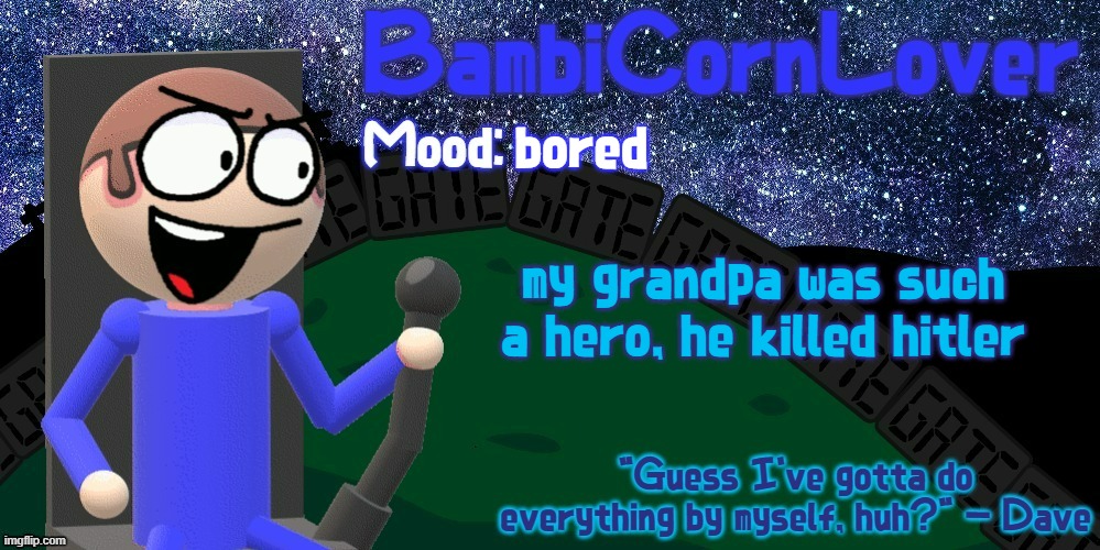 Bambi's Dave Temp | bored; my grandpa was such a hero, he killed hitler | image tagged in bambi's dave temp | made w/ Imgflip meme maker