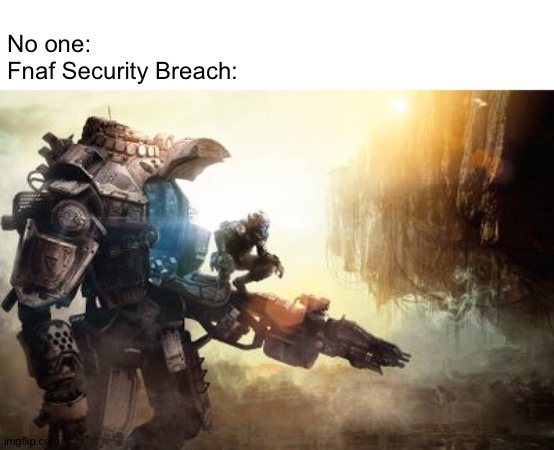 Fnaf | No one:                                               

Fnaf Security Breach: | image tagged in gaming | made w/ Imgflip meme maker