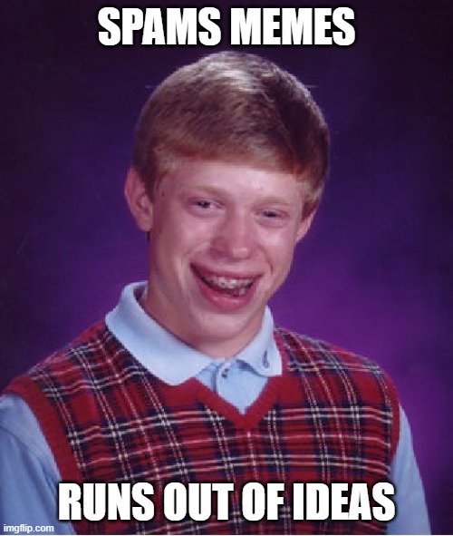During our point war, his spamming lead to him posting less as time went on, when I only spammed when I had time to burn | SPAMS MEMES; RUNS OUT OF IDEAS | image tagged in memes,bad luck brian | made w/ Imgflip meme maker