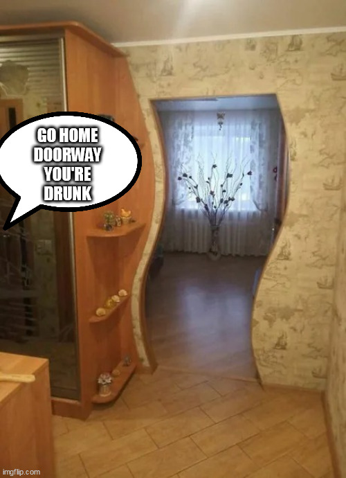 Doorway | GO HOME DOORWAY YOU'RE DRUNK | image tagged in doorway | made w/ Imgflip meme maker