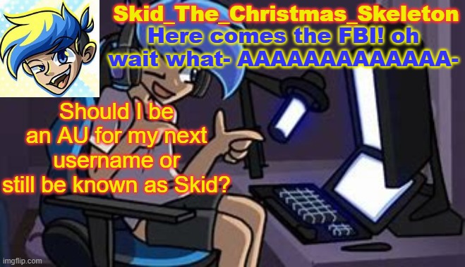 ? | Should I be an AU for my next username or still be known as Skid? | image tagged in skid's amoraltra temp | made w/ Imgflip meme maker