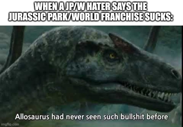 Here's an Allosaurus meme | WHEN A JP/W HATER SAYS THE JURASSIC PARK/WORLD FRANCHISE SUCKS: | image tagged in allosaurus has never seen such,jurassic park,jurassic world,allosaurus,memes | made w/ Imgflip meme maker