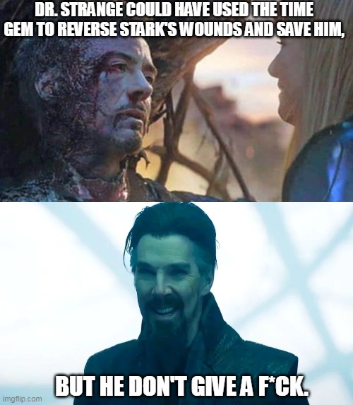 Dr. Strange is a mean dude. | DR. STRANGE COULD HAVE USED THE TIME GEM TO REVERSE STARK'S WOUNDS AND SAVE HIM, BUT HE DON'T GIVE A F*CK. | image tagged in tony stark | made w/ Imgflip meme maker