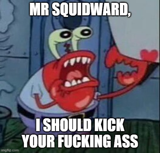 Angry Mr. Crabs | MR SQUIDWARD, I SHOULD KICK YOUR FUCKING ASS | image tagged in angry mr crabs | made w/ Imgflip meme maker