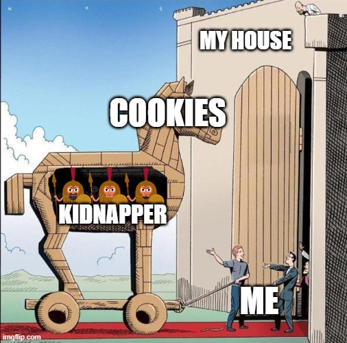 Trojan Horse | MY HOUSE; COOKIES; KIDNAPPER; ME | image tagged in trojan horse | made w/ Imgflip meme maker