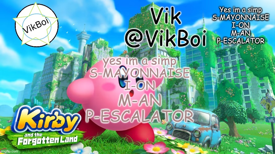 edwfevscwf | yes im a simp
S-MAYONNAISE
I-ON; M-AN
P-ESCALATOR | image tagged in vik kirby announcement | made w/ Imgflip meme maker