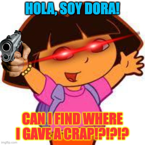 Dora | HOLA, SOY DORA! CAN I FIND WHERE I GAVE A CRAP!?!?!? | image tagged in dora | made w/ Imgflip meme maker