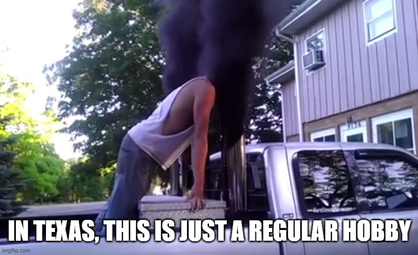 rolling coal | IN TEXAS, THIS IS JUST A REGULAR HOBBY | image tagged in rolling coal | made w/ Imgflip meme maker