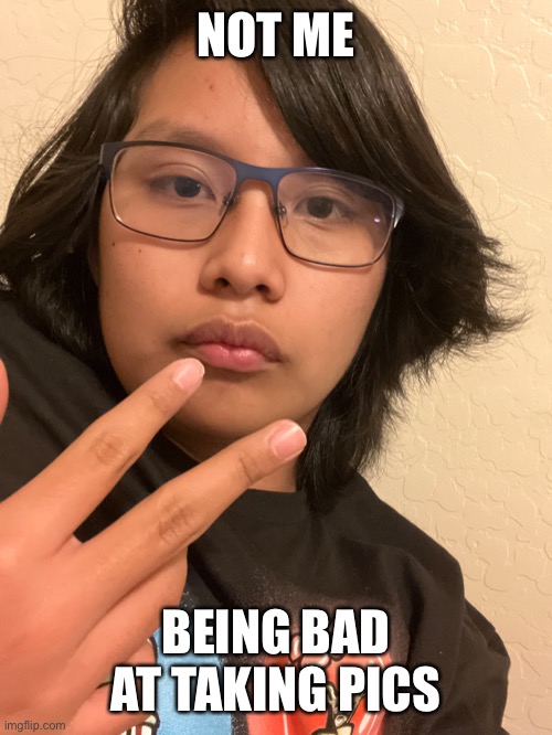 NOT ME; BEING BAD AT TAKING PICS | made w/ Imgflip meme maker