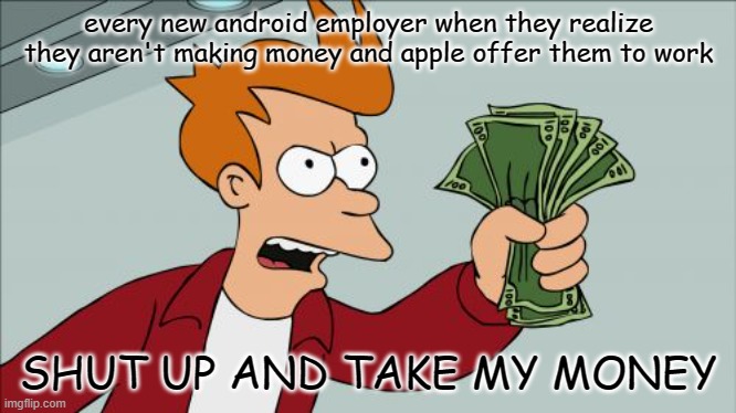 never read it if you are an android user | every new android employer when they realize they aren't making money and apple offer them to work; SHUT UP AND TAKE MY MONEY | image tagged in memes,shut up and take my money fry | made w/ Imgflip meme maker