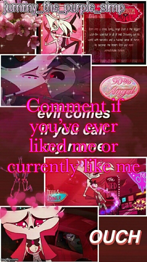 *casually disables comments*
(Idiot note: oh no you dont B) | Comment if you’ve ever liked me or currently like me | image tagged in jummy s angel dust temp | made w/ Imgflip meme maker