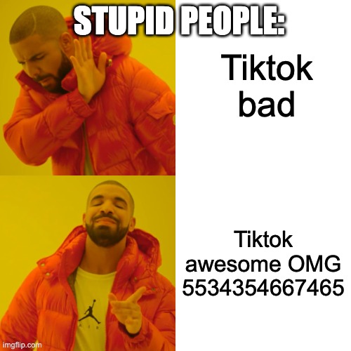 Stupid people: | Tiktok bad; STUPID PEOPLE:; Tiktok awesome OMG 5534354667465 | image tagged in memes,drake hotline bling,funny | made w/ Imgflip meme maker