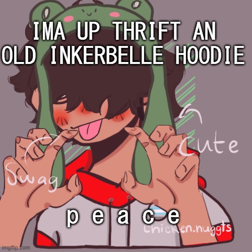 im bored :P | IMA UP THRIFT AN OLD INKERBELLE HOODIE; p e a c e | image tagged in remaking an old pisscrew go brrrr | made w/ Imgflip meme maker