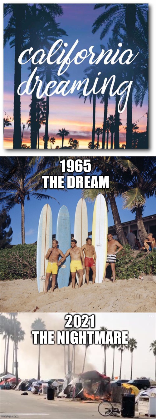 It is time to admit the failure of liberal policies and change them. | 1965
THE DREAM; 2021
THE NIGHTMARE | image tagged in california dreaming,1965,2021,nightmare | made w/ Imgflip meme maker