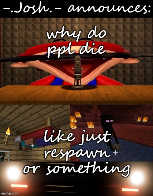 Josh's announcement temp by Josh | why do ppl die; like just respawn or something | image tagged in josh's announcement temp by josh | made w/ Imgflip meme maker
