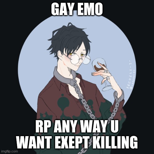 e | GAY EMO; RP ANY WAY U WANT EXCEPT KILLING | image tagged in e | made w/ Imgflip meme maker
