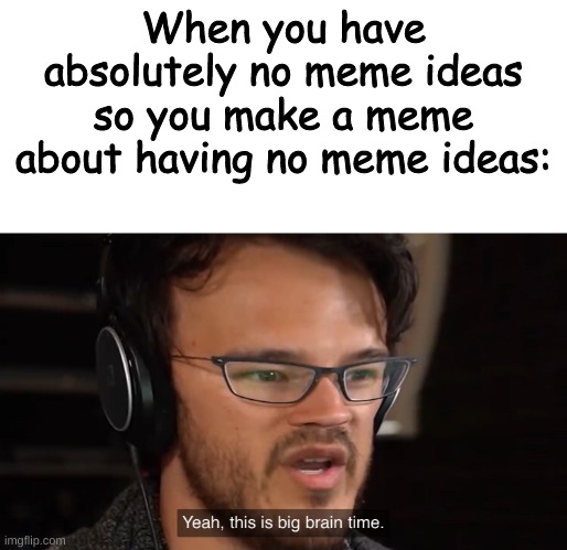 oh yeah, baby. | When you have absolutely no meme ideas so you make a meme about having no meme ideas: | image tagged in yeah this is big brain time | made w/ Imgflip meme maker
