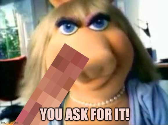 Mad Miss Piggy | YOU ASK FOR IT! | image tagged in mad miss piggy | made w/ Imgflip meme maker