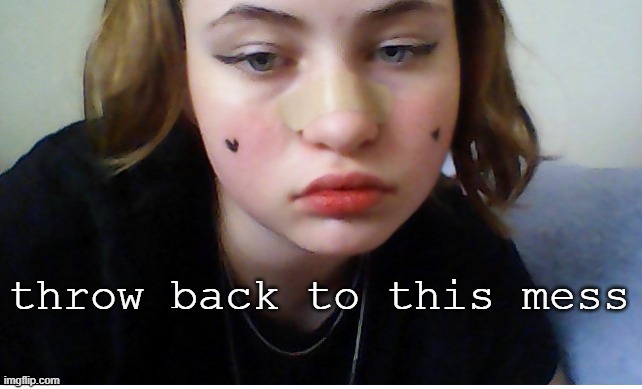 throw back to this mess | made w/ Imgflip meme maker