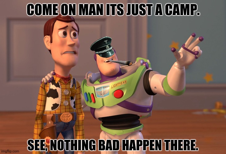 X, X Everywhere | COME ON MAN ITS JUST A CAMP. SEE, NOTHING BAD HAPPEN THERE. | image tagged in memes,nazis,dark | made w/ Imgflip meme maker