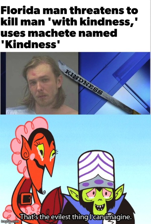 A machete called kindness | image tagged in thats the most evilest thing i can imagine,florida man,reposts,repost,memes,news | made w/ Imgflip meme maker