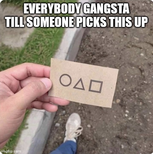 Squid game | EVERYBODY GANGSTA TILL SOMEONE PICKS THIS UP | image tagged in squid game,memes | made w/ Imgflip meme maker