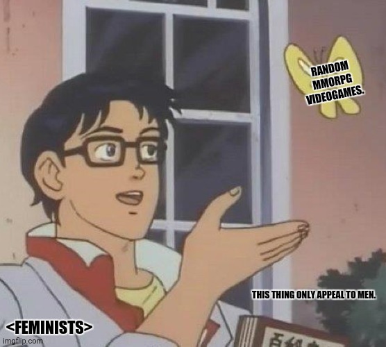 Is This A Pigeon Meme | RANDOM MMORPG VIDEOGAMES. THIS THING ONLY APPEAL TO MEN. <FEMINISTS> | image tagged in memes,feminist,lol | made w/ Imgflip meme maker