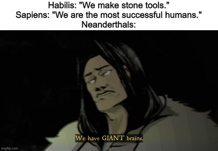 We have GIANT brains | Habilis: "We make stone tools."
Sapiens: "We are the most successful humans."
Neanderthals: | image tagged in we have giant brains | made w/ Imgflip meme maker